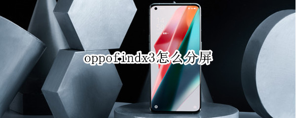 oppofindx3怎么分屏（oppofindx3怎么分屏操作方法）