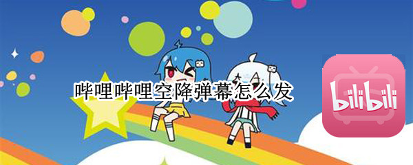 哔哩哔哩空降弹幕怎么发（哔哩哔哩的空降弹幕怎么发）
