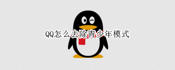 QQ怎么去除青少年模式（QQ如何去除青少年模式）