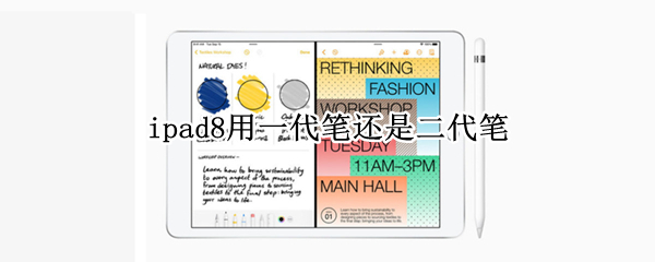 ipad8用一代笔还是二代笔（ipad 8用一代笔还是二代）