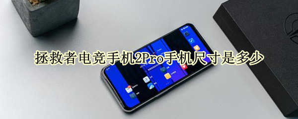拯救者电竞手机2Pro手机尺寸是多少 联想拯救者电竞手机pro2尺寸
