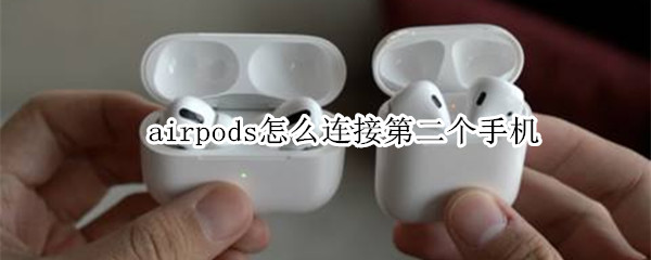 airpods怎么连接第二个手机（airpods怎么连接安卓）