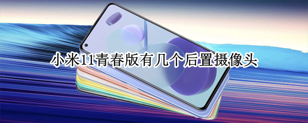 小米11青春版有几个后置摄像头 小米11青春版有几个后置摄像头功能
