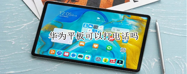 华为平板可以打电话吗（华为平板可以打电话吗怎么设置）