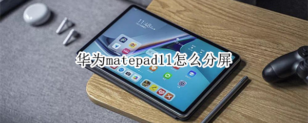 华为matepad11怎么分屏 华为matepad11怎么分屏操作