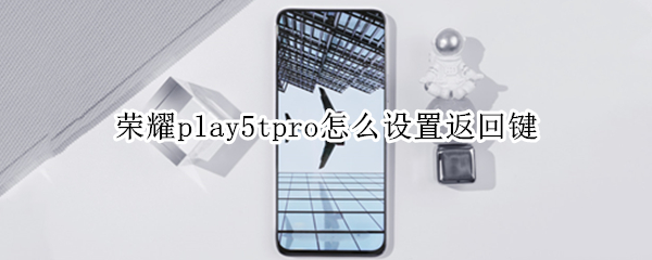 荣耀play5tpro怎么设置返回键（荣耀play4tpro怎样设置返回键）