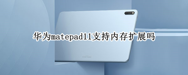 华为matepad11支持内存扩展吗 matepad11 内存扩展