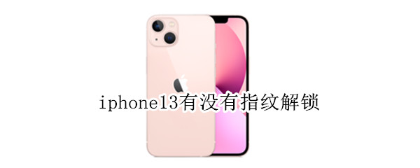 iphone13有没有指纹解锁 iphone13到底有没有指纹解锁