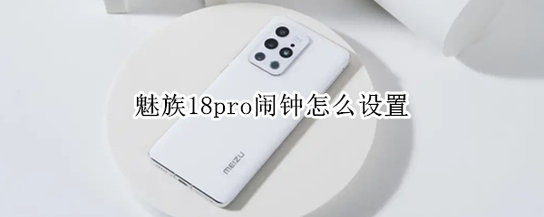 魅族18pro闹钟怎么设置（魅族18pro闹钟怎么设置铃声）