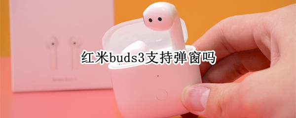 红米buds3支持弹窗吗（红米buds3有弹窗吗）