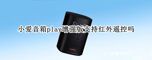 小爱音箱play增强版支持红外遥控吗（小爱音箱play增强版 红外）