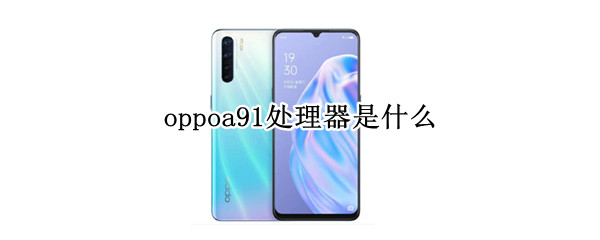 oppoa91处理器是什么（oppoa911处理器）