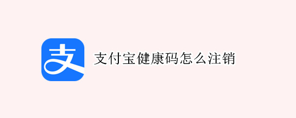 支付宝健康码怎么注销 支付宝健康码怎么注销账户