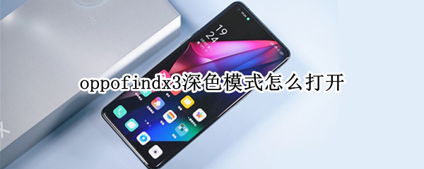 oppofindx3深色模式怎么打开 oppofindx3颜色选择