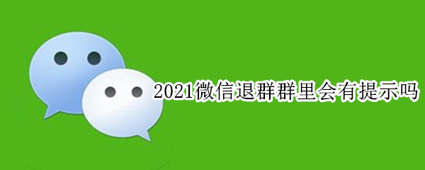 2021微信退群群里会有提示吗（2021年微信退群有提示吗）