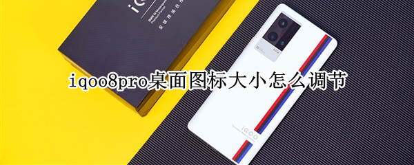 iqoo8pro桌面图标大小怎么调节（iqoo怎么设置桌面图标大小）