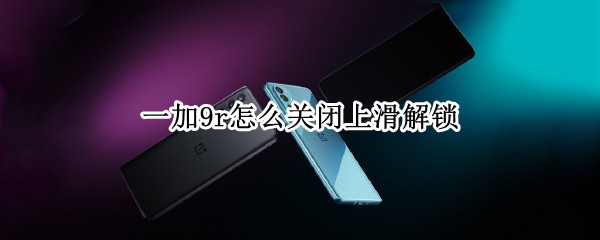 一加9r怎么关闭上滑解锁（一加上滑全部应用怎么取消）