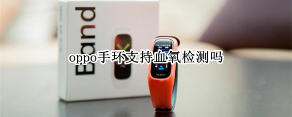 oppo手环支持血氧检测吗（oppo手环测血氧饱和度）