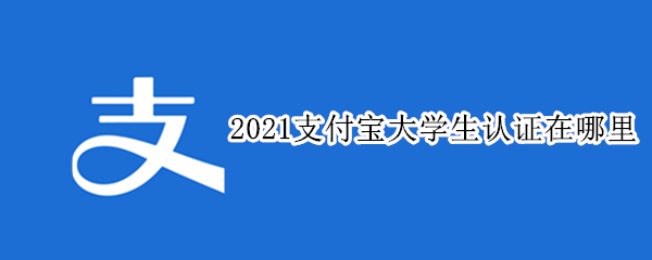 2021支付宝大学生认证在哪里（2021支付宝大学生认证在哪里看）