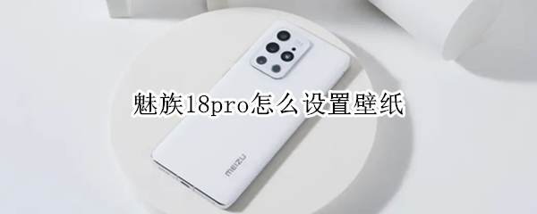 魅族18pro怎么设置壁纸（魅族18alive壁纸怎么设置）