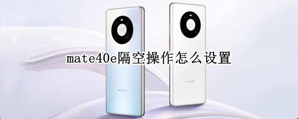 mate40e隔空操作怎么设置（华为mate40系列隔空操作）