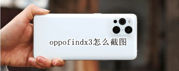 oppofindx3怎么截图 oppofindx3如何截屏