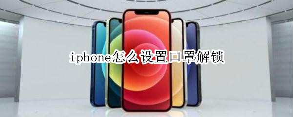 iphone怎么设置口罩解锁 戴口罩解锁iphone设置