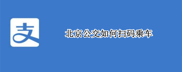 北京公交如何扫码乘车（北京公交如何扫码乘车的）