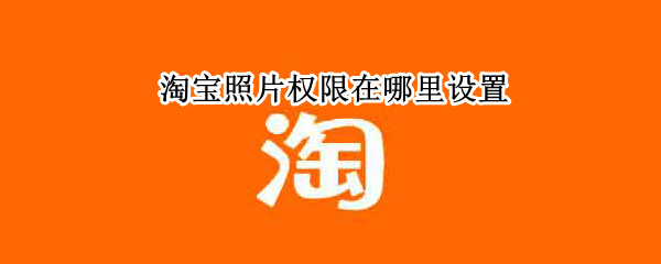 淘宝照片权限在哪里设置（淘宝照片权限在哪里设置苹果）