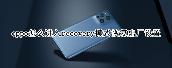 oppo怎么进入recovery模式恢复出厂设置（oppo手机刷机需要解锁密码怎么办）