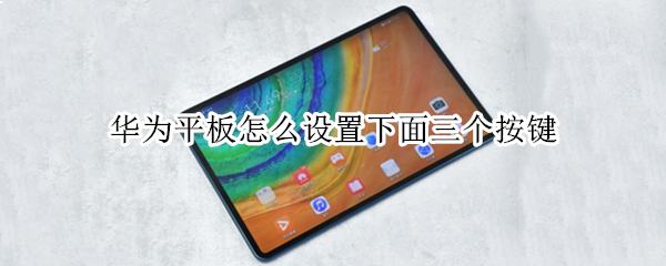华为平板怎么设置下面三个按键（华为平板怎么设置下面三个按键图标）