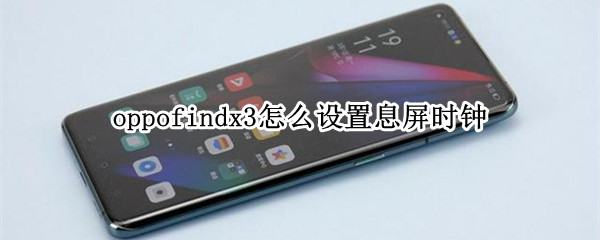 oppofindx3怎么设置息屏时钟 oppofindx3怎么设置屏幕常亮
