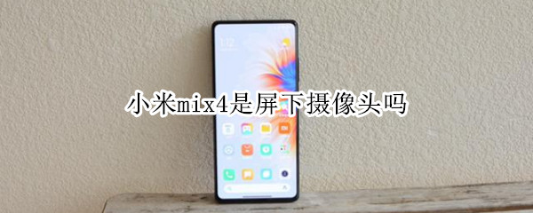 小米mix4是屏下摄像头吗（小米MIX4是屏下摄像头技术）