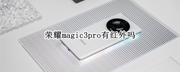 荣耀magic3pro有红外吗（magic3pro支持红外吗）