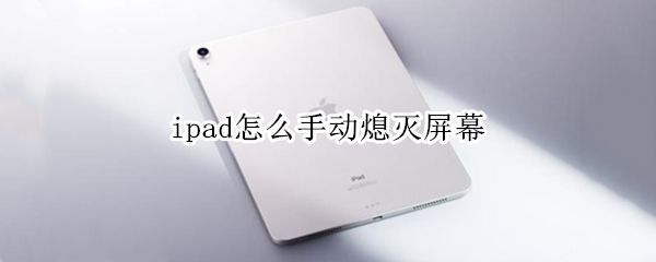 ipad怎么手动熄灭屏幕 ipad手动关屏幕
