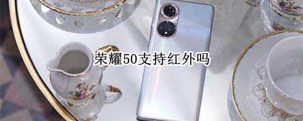 荣耀50支持红外吗（荣耀50有红外吗）