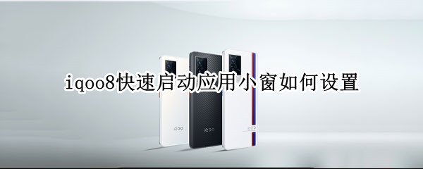 iqoo8快速启动应用小窗如何设置 iqoo如何开启小窗