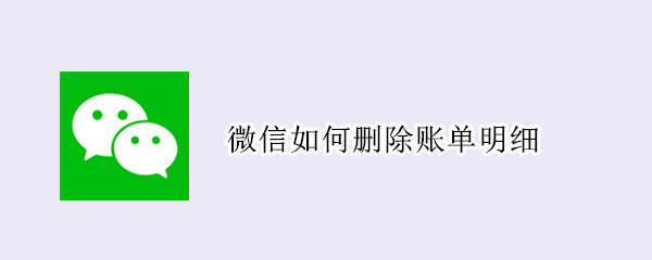 微信如何删除账单明细 微信如何删除账单明细全部