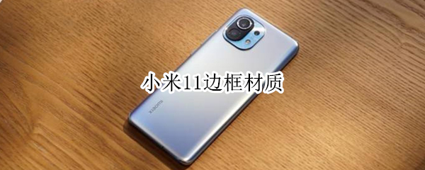小米11边框材质 小米11边框材质是不锈钢吗