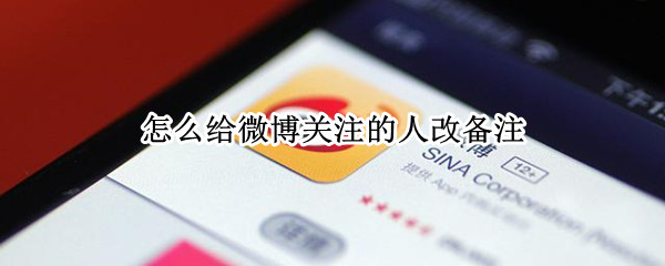 怎么给微博关注的人改备注 微博怎么给自己关注的人改备注