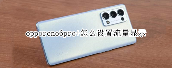 opporeno6pro+怎么设置流量显示 opporeno6pro怎么设置电量显示