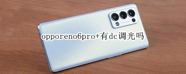 opporeno6pro+有dc调光吗（opporeno6pro+有DC调光吗）
