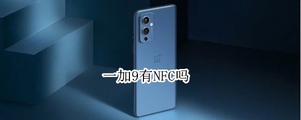 一加9有NFC吗（一加9支不支持nfc）