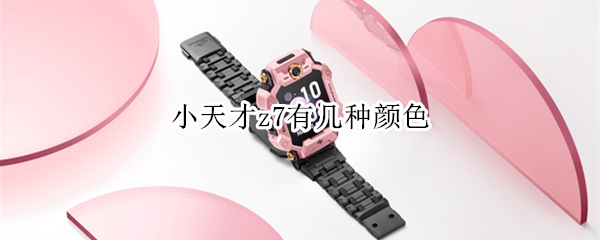 小天才z7有几种颜色（小天才z7有几种颜色区别）