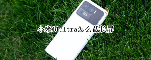 小米11ultra怎么截长屏（小米11ultra如何长截屏）