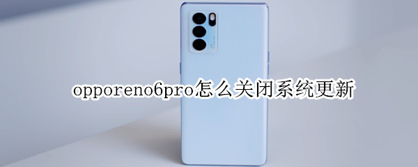 opporeno6pro怎么关闭系统更新（opporeno5pro怎么关闭系统更新）