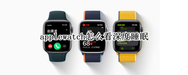 applewatch怎么看深度睡眠 apple watch查看深睡眠