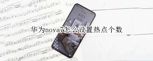 华为nova7怎么设置热点个数（华为nova7怎么设置热点数量）