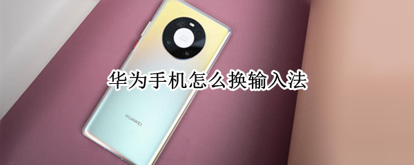 华为手机怎么换输入法 华为手机怎么换输入法软件