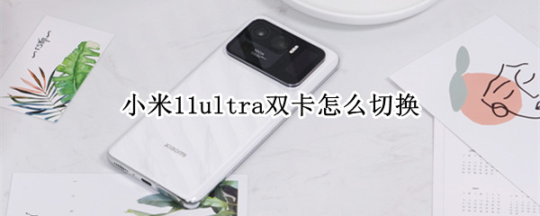 小米11ultra双卡怎么切换（小米11ultra 双卡）